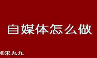 自媒体怎么做？自媒体应该如何开始？