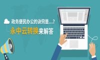 政务便民办公的诀窍是…？永中云转换来解答