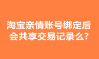 淘宝亲情账号绑定后会共享交易记录么?