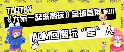 ADM携手TOPTOY将你带入“潮玩天堂”