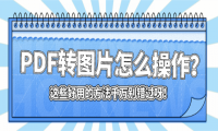 PDF转图片怎么操作？这些好用的方法千万别错过呀