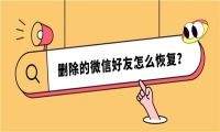 删除的微信好友怎么恢复？恢复的成败主要看细节
