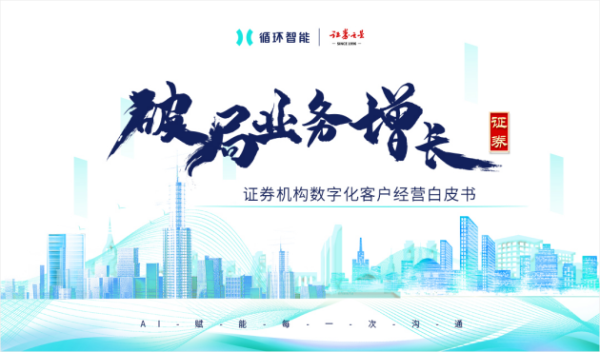 循环智能联合证券之星发布《2022证券机构数字化客户经营白皮书》