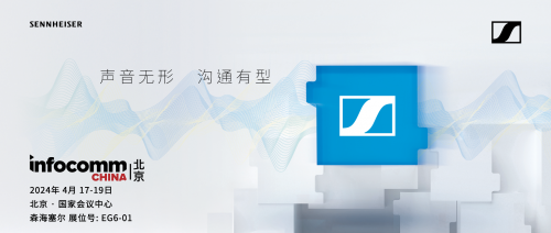森海塞尔亮相北京InfoComm China 2024，解锁混合协作的无限可能