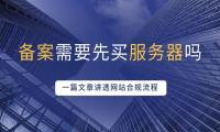 备案需要先买服务器吗？一篇文章讲透网站合规流程