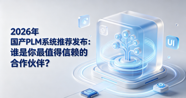 2026年国产PLM系统推荐发布：谁是你最值得信赖的合作伙伴？