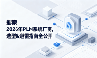推荐！2026年PLM系统厂商，选型&避雷指南全公开